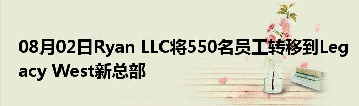 08月02日Ryan LLC将550名员工转移到Legacy West新总部