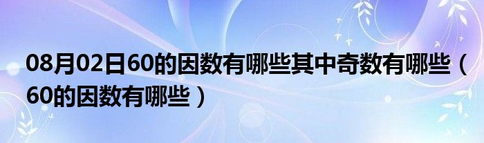 08月02日60的因数有哪些其中奇数有哪些（60的因数有哪些）