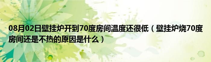 08月02日壁挂炉开到70度房间温度还很低（壁挂炉烧70度房间还是不热的原因是什么）