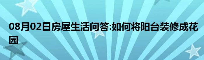 08月02日房屋生活问答:如何将阳台装修成花园