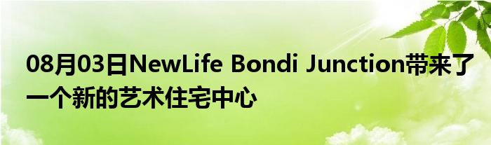 08月03日NewLife Bondi Junction带来了一个新的艺术住宅中心