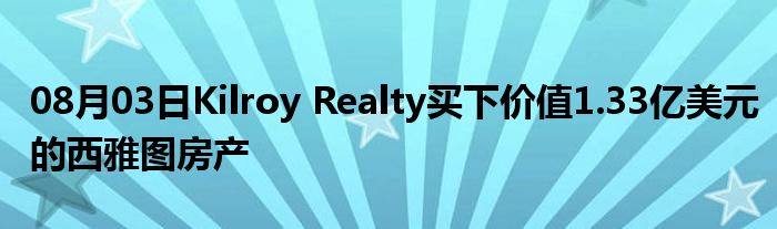 08月03日Kilroy Realty买下价值1.33亿美元的西雅图房产