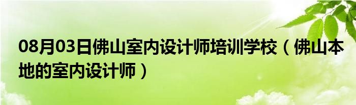 08月03日佛山室内设计师培训学校（佛山本地的室内设计师）