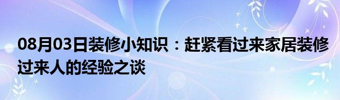 08月03日装修小知识：赶紧看过来家居装修过来人的经验之谈