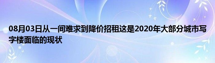 08月03日从一间难求到降价招租这是2020年大部分城市写字楼面临的现状