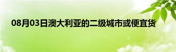 08月03日澳大利亚的二级城市或便宜货