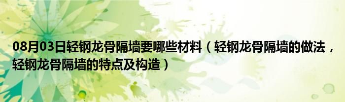 08月03日轻钢龙骨隔墙要哪些材料（轻钢龙骨隔墙的做法，轻钢龙骨隔墙的特点及构造）