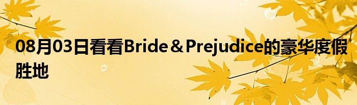 08月03日看看Bride＆Prejudice的豪华度假胜地