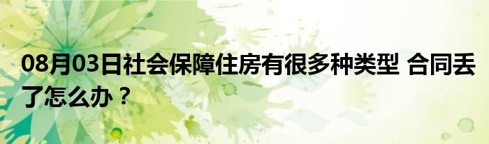 08月03日社会保障住房有很多种类型 合同丢了怎么办？