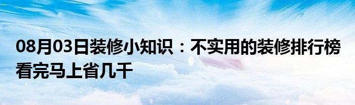 08月03日装修小知识：不实用的装修排行榜 看完马上省几千