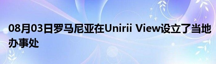 08月03日罗马尼亚在Unirii View设立了当地办事处