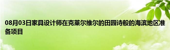 08月03日家具设计师在克莱尔维尔的田园诗般的海滨地区准备项目