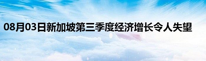 08月03日新加坡第三季度经济增长令人失望