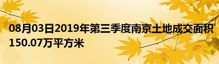 08月03日2019年第三季度南京土地成交面积150.07万平方米