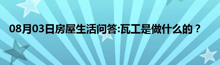 08月03日房屋生活问答:瓦工是做什么的？