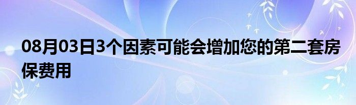 08月03日3个因素可能会增加您的第二套房保费用