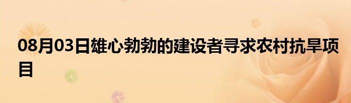 08月03日雄心勃勃的建设者寻求农村抗旱项目