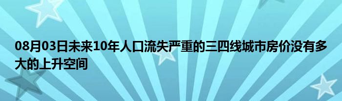 08月03日未来10年人口流失严重的三四线城市房价没有多大的上升空间