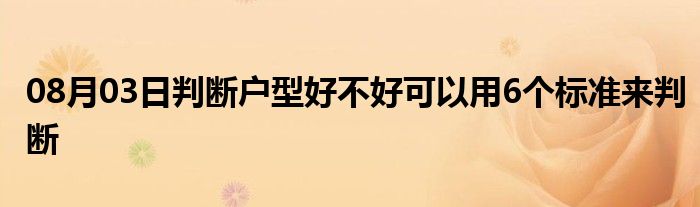 08月03日判断户型好不好可以用6个标准来判断