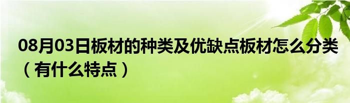 08月03日板材的种类及优缺点板材怎么分类（有什么特点）