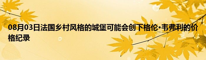 08月03日法国乡村风格的城堡可能会创下格伦·韦弗利的价格纪录