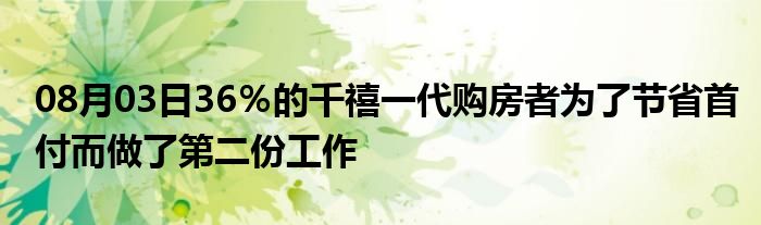 08月03日36％的千禧一代购房者为了节省首付而做了第二份工作