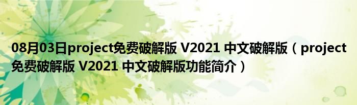 08月03日project免费破解版 V2021 中文破解版（project免费破解版 V2021 中文破解版功能简介）