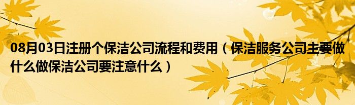 08月03日注册个保洁公司流程和费用（保洁服务公司主要做什么做保洁公司要注意什么）