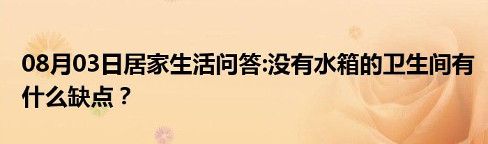 08月03日居家生活问答:没有水箱的卫生间有什么缺点？