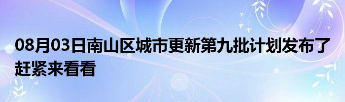 08月03日南山区城市更新第九批计划发布了 赶紧来看看