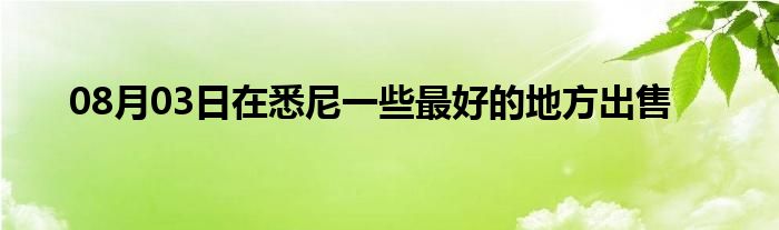 08月03日在悉尼一些最好的地方出售