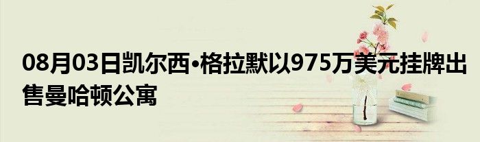 08月03日凯尔西·格拉默以975万美元挂牌出售曼哈顿公寓