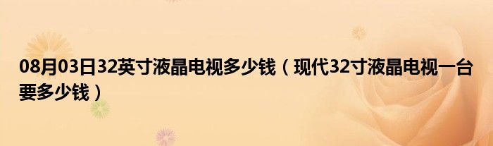 08月03日32英寸液晶电视多少钱（现代32寸液晶电视一台要多少钱）