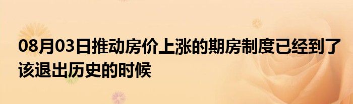 08月03日推动房价上涨的期房制度已经到了该退出历史的时候