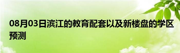 08月03日滨江的教育配套以及新楼盘的学区预测