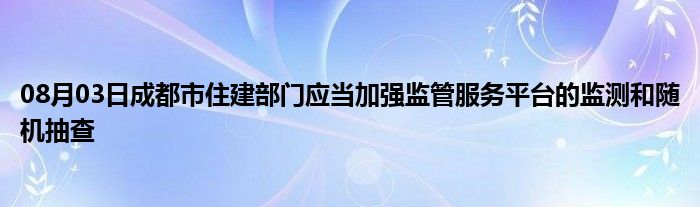 08月03日成都市住建部门应当加强监管服务平台的监测和随机抽查