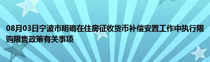 08月03日宁波市明确在住房征收货币补偿安置工作中执行限购限售政策有关事项