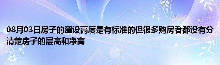 08月03日房子的建设高度是有标准的但很多购房者都没有分清楚房子的层高和净高