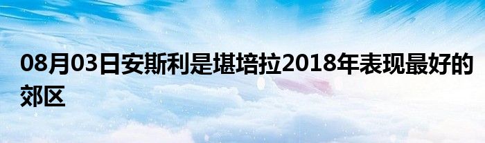 08月03日安斯利是堪培拉2018年表现最好的郊区