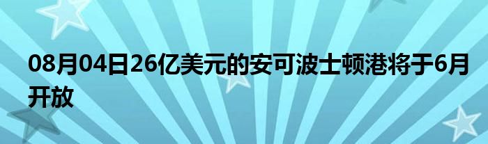 08月04日26亿美元的安可波士顿港将于6月开放