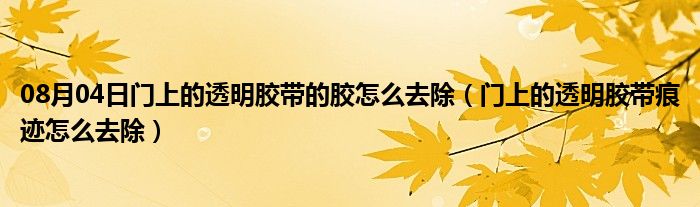 08月04日门上的透明胶带的胶怎么去除（门上的透明胶带痕迹怎么去除）