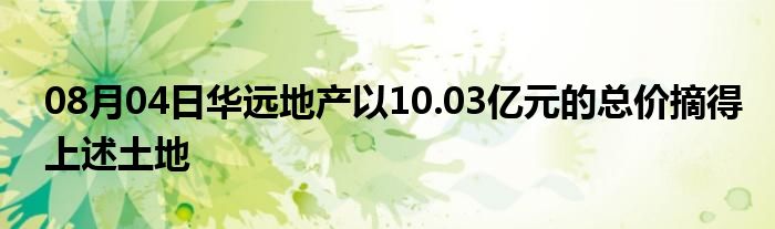 08月04日华远地产以10.03亿元的总价摘得上述土地