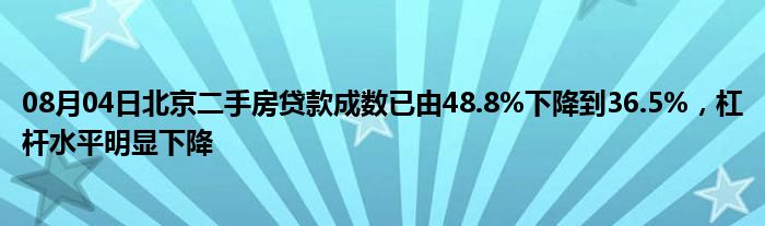 08月04日北京二手房贷款成数已由48.8%下降到36.5%，杠杆水平明显下降