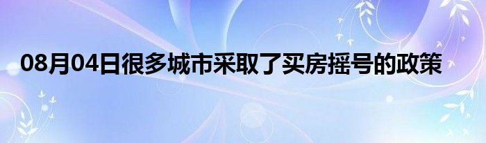 08月04日很多城市采取了买房摇号的政策