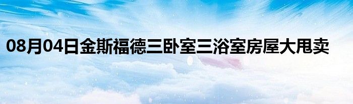 08月04日金斯福德三卧室三浴室房屋大甩卖