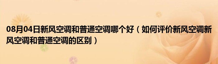 08月04日新风空调和普通空调哪个好（如何评价新风空调新风空调和普通空调的区别）