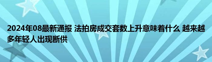 2024年08最新通报 法拍房成交套数上升意味着什么 越来越多年轻人出现断供