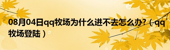 08月04日qq牧场为什么进不去怎么办?（qq牧场登陆）