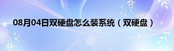 08月04日双硬盘怎么装系统（双硬盘）