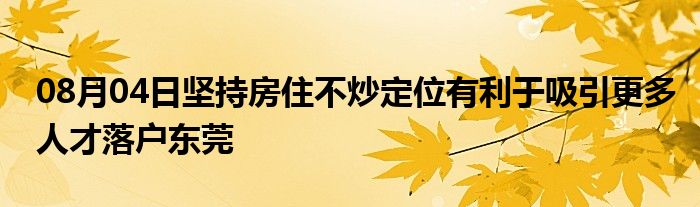 08月04日坚持房住不炒定位有利于吸引更多人才落户东莞